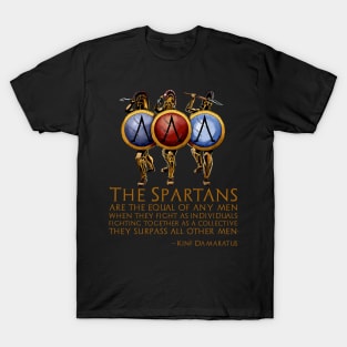The Spartans are the equal of any men when they fight as individuals; fighting together as a collective, they surpass all other men. - Damaratus to Xerxes T-Shirt